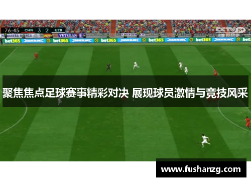 聚焦焦点足球赛事精彩对决 展现球员激情与竞技风采