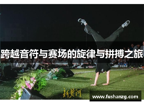 跨越音符与赛场的旋律与拼搏之旅