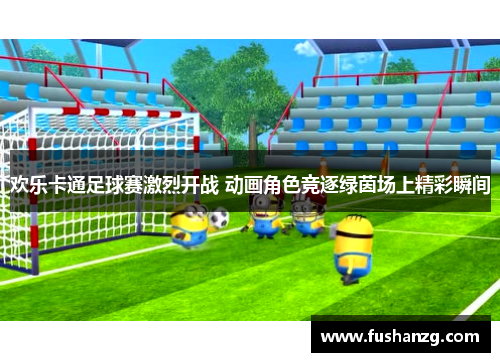 欢乐卡通足球赛激烈开战 动画角色竞逐绿茵场上精彩瞬间