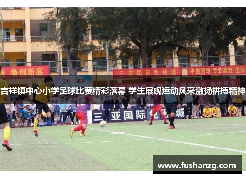 吉祥镇中心小学足球比赛精彩落幕 学生展现运动风采激扬拼搏精神