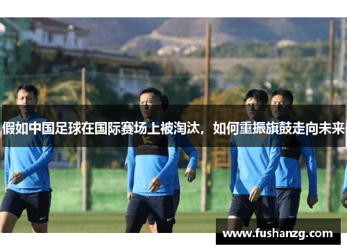 假如中国足球在国际赛场上被淘汰，如何重振旗鼓走向未来