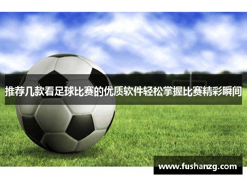 推荐几款看足球比赛的优质软件轻松掌握比赛精彩瞬间