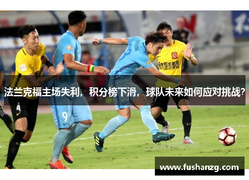 法兰克福主场失利，积分榜下滑，球队未来如何应对挑战？