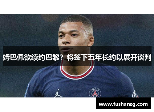 姆巴佩欲续约巴黎？将签下五年长约以展开谈判