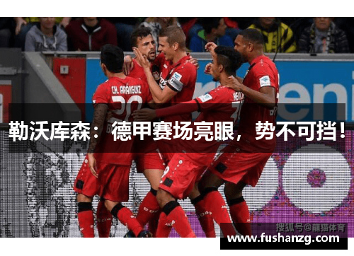 勒沃库森：德甲赛场亮眼，势不可挡！