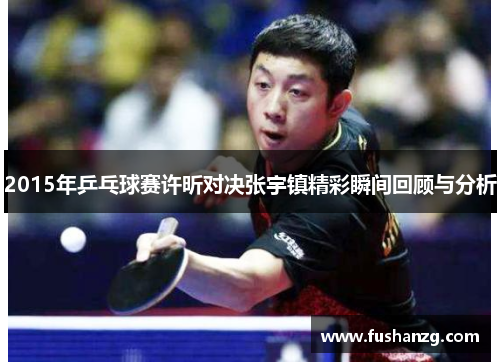 2015年乒乓球赛许昕对决张宇镇精彩瞬间回顾与分析