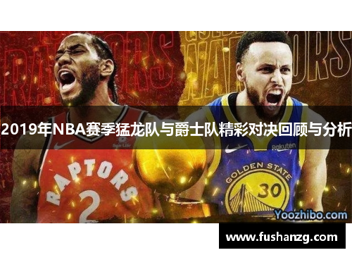 2019年NBA赛季猛龙队与爵士队精彩对决回顾与分析