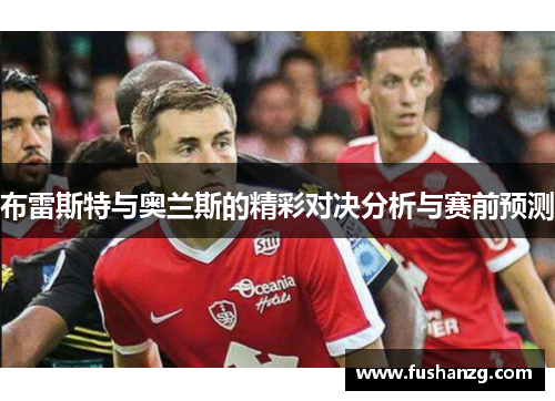 布雷斯特与奥兰斯的精彩对决分析与赛前预测
