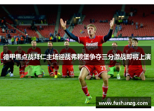 德甲焦点战拜仁主场迎战弗赖堡争夺三分激战即将上演