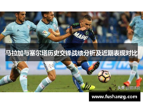 马拉加与塞尔塔历史交锋战绩分析及近期表现对比