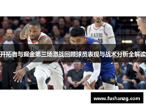 开拓者与掘金第三场激战回顾球员表现与战术分析全解读