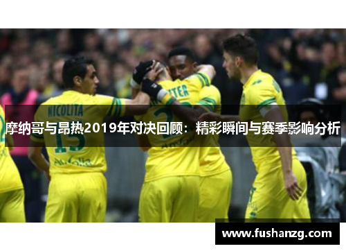 摩纳哥与昂热2019年对决回顾：精彩瞬间与赛季影响分析
